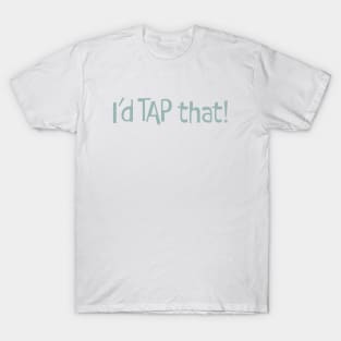 Funny Tap Dancing Saying I'd Tap That T-Shirt